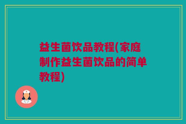 益生菌饮品教程(家庭制作益生菌饮品的简单教程)