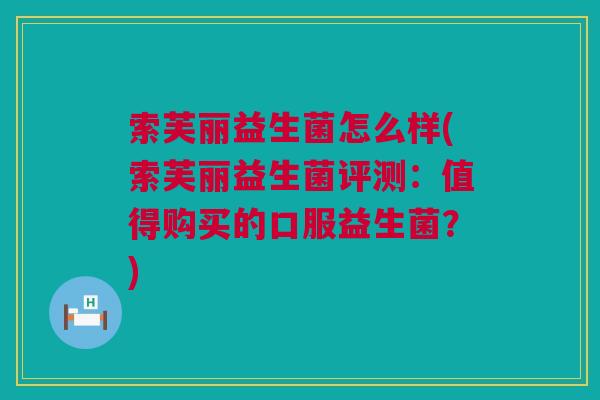 索芙丽益生菌怎么样(索芙丽益生菌评测：值得购买的口服益生菌？)