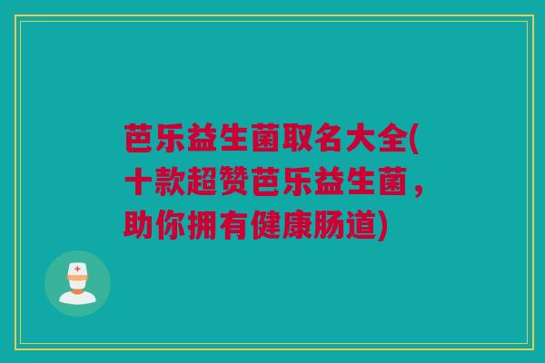 芭乐益生菌取名大全(十款超赞芭乐益生菌，助你拥有健康肠道)