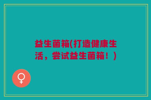 益生菌箱(打造健康生活，尝试益生菌箱！)