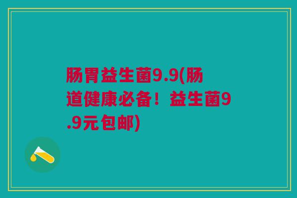 肠胃益生菌9.9(肠道健康必备！益生菌9.9元包邮)