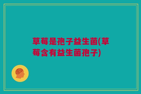 草莓是孢子益生菌(草莓含有益生菌孢子)