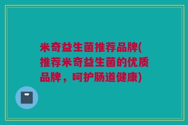 米奇益生菌推荐品牌(推荐米奇益生菌的优质品牌，呵护肠道健康)
