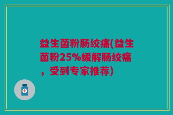 益生菌粉肠绞痛(益生菌粉25%缓解肠绞痛，受到专家推荐)
