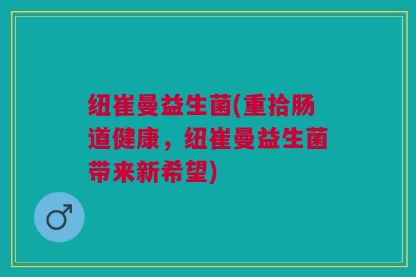 纽崔曼益生菌(重拾肠道健康，纽崔曼益生菌带来新希望)