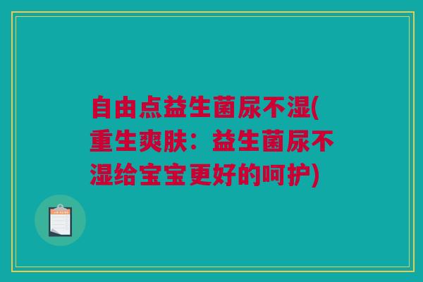 自由点益生菌尿不湿(重生爽肤：益生菌尿不湿给宝宝更好的呵护)