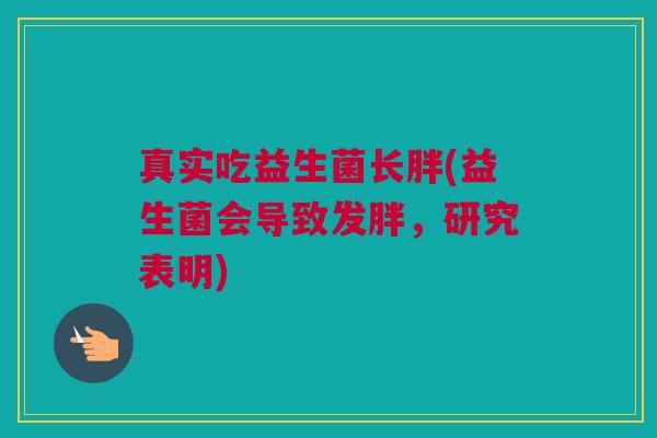 真实吃益生菌长胖(益生菌会导致发胖，研究表明)