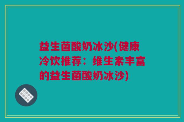 益生菌酸奶冰沙(健康冷饮推荐：维生素丰富的益生菌酸奶冰沙)