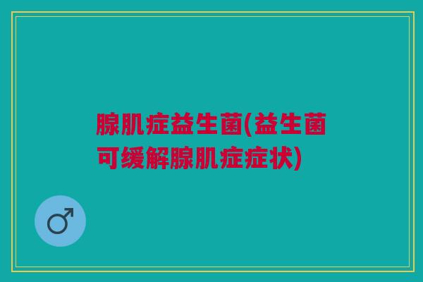 腺肌症益生菌(益生菌可缓解腺肌症症状)