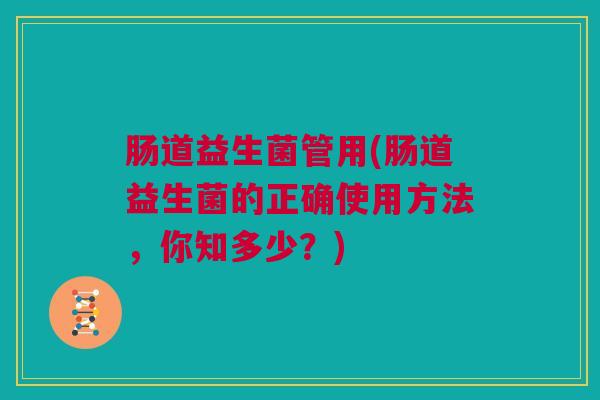 肠道益生菌管用(肠道益生菌的正确使用方法，你知多少？)