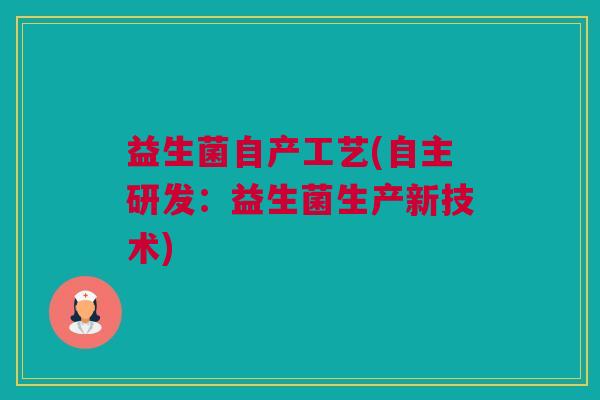 益生菌自产工艺(自主研发：益生菌生产新技术)