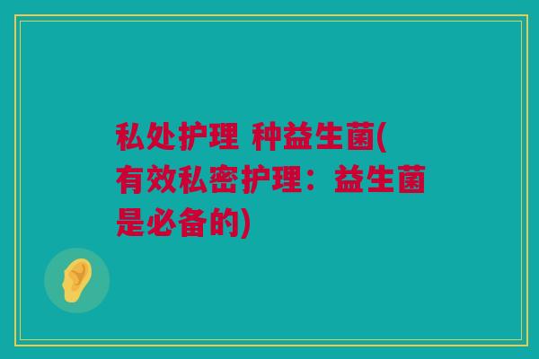 私处护理 种益生菌(有效私密护理：益生菌是必备的)