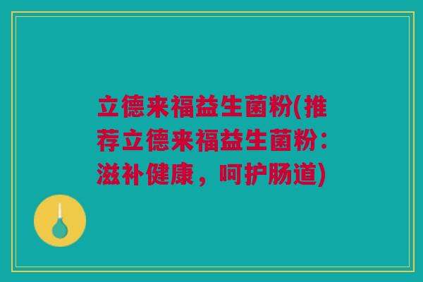 立德来福益生菌粉(推荐立德来福益生菌粉：滋补健康，呵护肠道)
