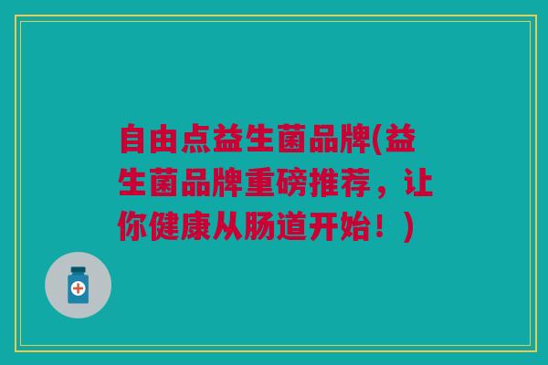 自由点益生菌品牌(益生菌品牌重磅推荐，让你健康从肠道开始！)
