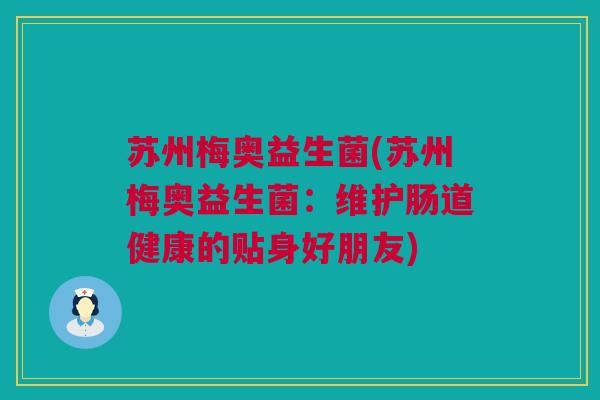 苏州梅奥益生菌(苏州梅奥益生菌：维护肠道健康的贴身好朋友)