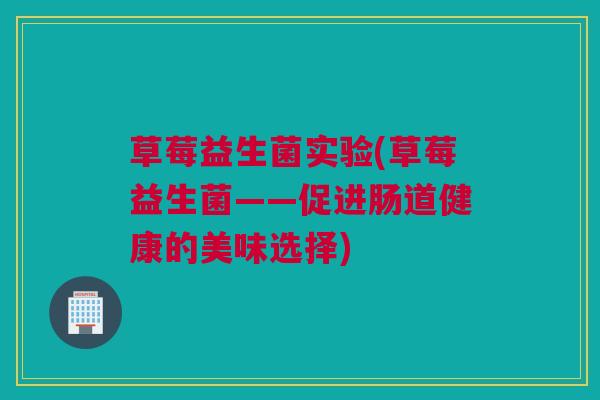 草莓益生菌实验(草莓益生菌——促进肠道健康的美味选择)