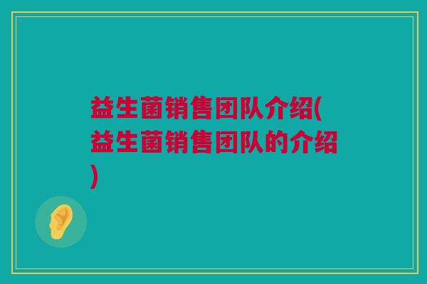 益生菌销售团队介绍(益生菌销售团队的介绍)