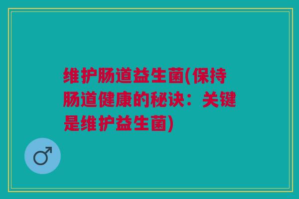 维护肠道益生菌(保持肠道健康的秘诀：关键是维护益生菌)