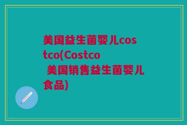 美国益生菌婴儿costco(Costco 美国销售益生菌婴儿食品)