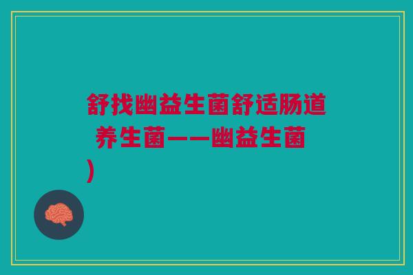 舒找幽益生菌舒适肠道 养生菌——幽益生菌)