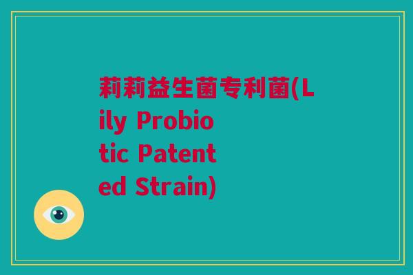 莉莉益生菌专利菌(Lily Probiotic Patented Strain)