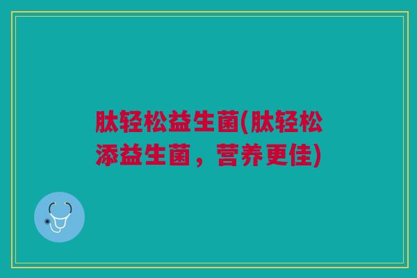 肽轻松益生菌(肽轻松添益生菌，营养更佳)