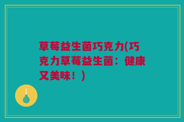 草莓益生菌巧克力(巧克力草莓益生菌：健康又美味！)