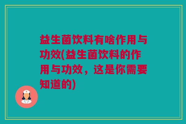 益生菌饮料有啥作用与功效(益生菌饮料的作用与功效，这是你需要知道的)