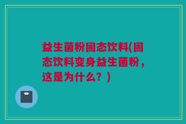 益生菌粉固态饮料(固态饮料变身益生菌粉，这是为什么？)