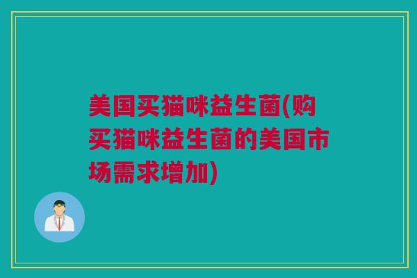 美国买猫咪益生菌(购买猫咪益生菌的美国市场需求增加)