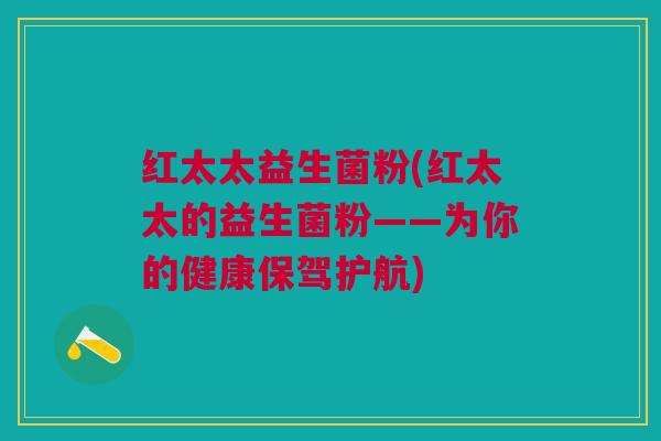 红太太益生菌粉(红太太的益生菌粉——为你的健康保驾护航)