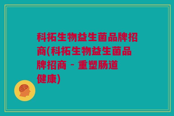 科拓生物益生菌品牌招商(科拓生物益生菌品牌招商 - 重塑肠道健康)