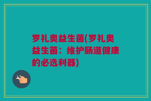 罗礼奥益生菌(罗礼奥益生菌：维护肠道健康的必选利器)