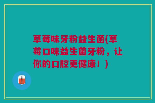草莓味牙粉益生菌(草莓口味益生菌牙粉，让你的口腔更健康！)