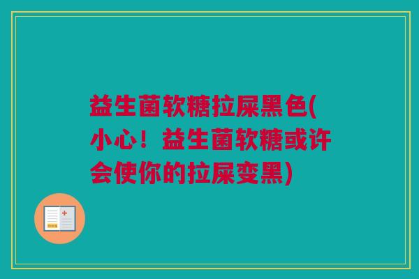 益生菌软糖拉屎黑色(小心！益生菌软糖或许会使你的拉屎变黑)