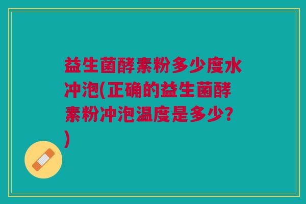 益生菌酵素粉多少度水冲泡(正确的益生菌酵素粉冲泡温度是多少？)