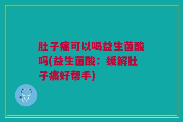 肚子痛可以喝益生菌酸吗(益生菌酸：缓解肚子痛好帮手)