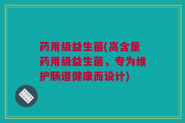 药用级益生菌(高含量药用级益生菌，专为维护肠道健康而设计)