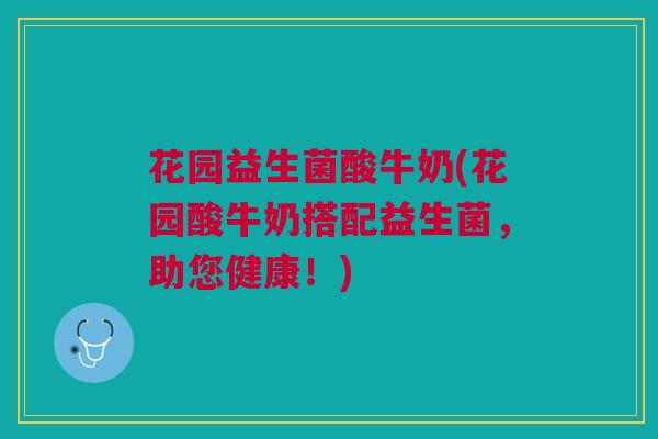 花园益生菌酸牛奶(花园酸牛奶搭配益生菌，助您健康！)