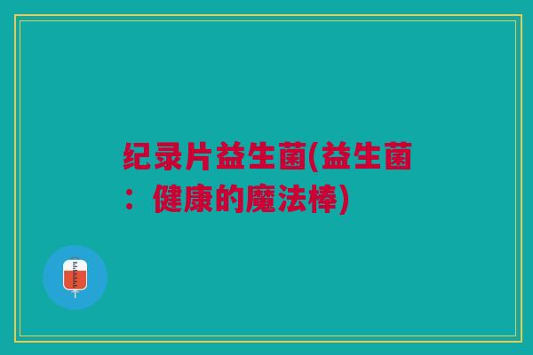 纪录片益生菌(益生菌：健康的魔法棒)