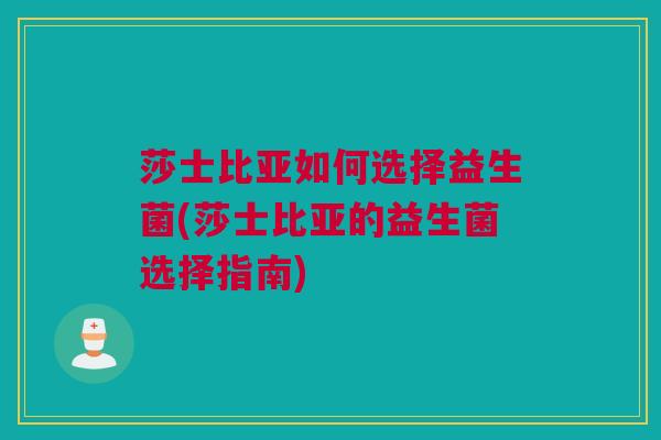 莎士比亚如何选择益生菌(莎士比亚的益生菌选择指南)
