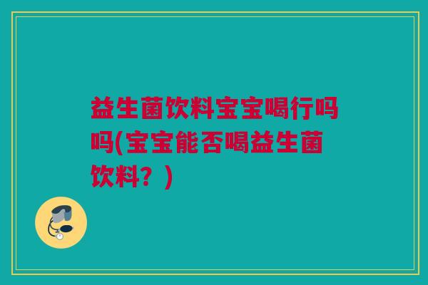 益生菌饮料宝宝喝行吗吗(宝宝能否喝益生菌饮料？)