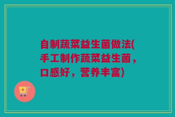 自制蔬菜益生菌做法(手工制作蔬菜益生菌，口感好，营养丰富)