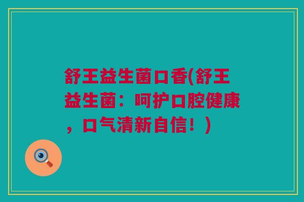 舒王益生菌口香(舒王益生菌：呵护口腔健康，口气清新自信！)