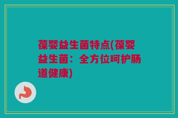 葆婴益生菌特点(葆婴益生菌：全方位呵护肠道健康)