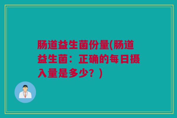 肠道益生菌份量(肠道益生菌：正确的每日摄入量是多少？)