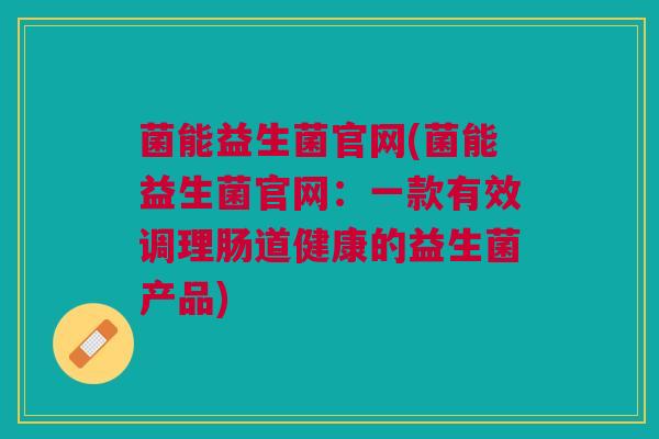 菌能益生菌官网(菌能益生菌官网：一款有效调理肠道健康的益生菌产品)