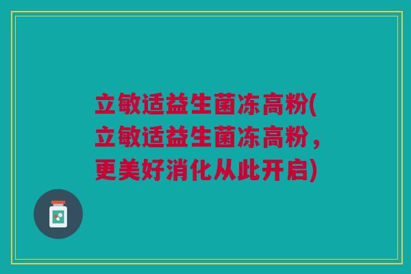 立敏适益生菌冻高粉(立敏适益生菌冻高粉，更美好消化从此开启)