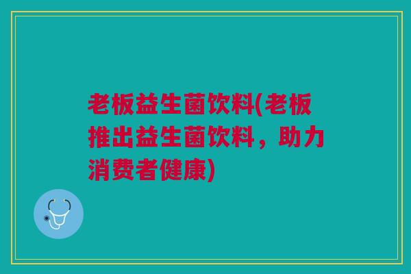老板益生菌饮料(老板推出益生菌饮料，助力消费者健康)