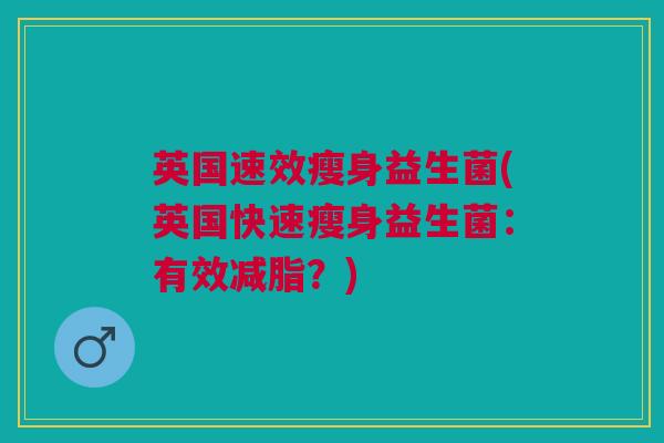 英国速效瘦身益生菌(英国快速瘦身益生菌：有效减脂？)